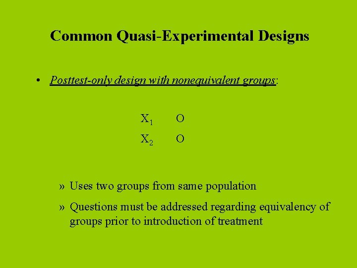 Common Quasi-Experimental Designs • Posttest-only design with nonequivalent groups: X 1 O X 2