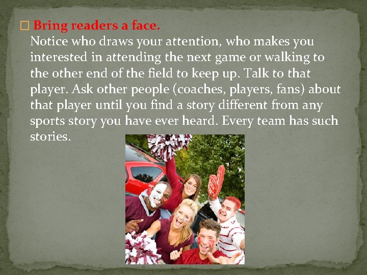 � Bring readers a face. Notice who draws your attention, who makes you interested