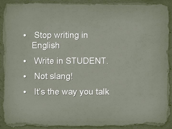  • Stop writing in English • Write in STUDENT. • Not slang! •