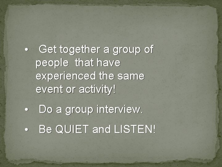  • Get together a group of people that have experienced the same event