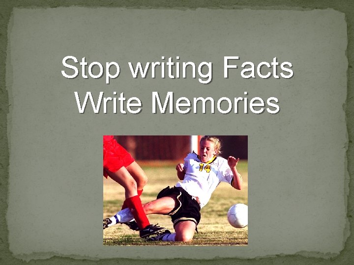 Stop writing Facts Write Memories 