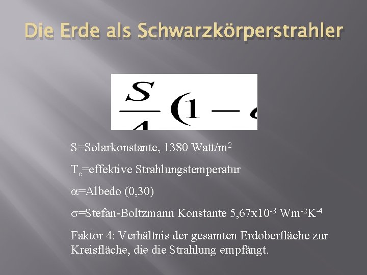 Die Erde als Schwarzkörperstrahler S=Solarkonstante, 1380 Watt/m 2 Te=effektive Strahlungstemperatur =Albedo (0, 30) =Stefan-Boltzmann