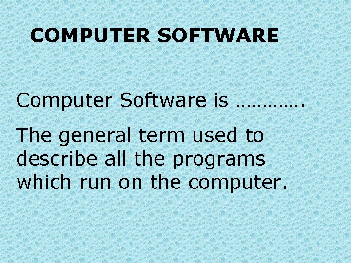 COMPUTER SOFTWARE Computer Software is …………. The general term used to describe all the