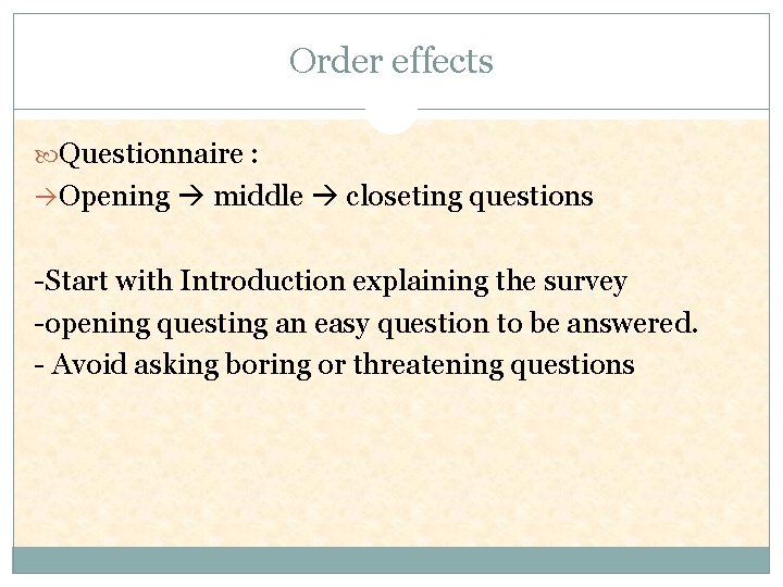 Order effects Questionnaire : Opening middle closeting questions -Start with Introduction explaining the survey