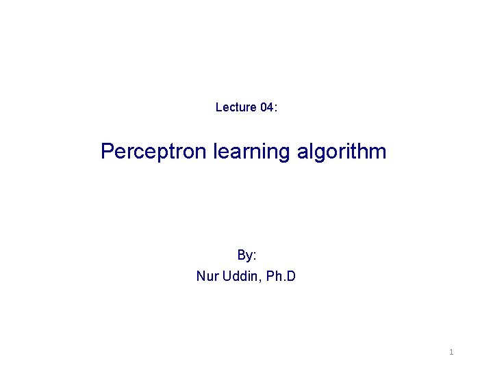Lecture 04: Perceptron learning algorithm By: Nur Uddin, Ph. D 1 
