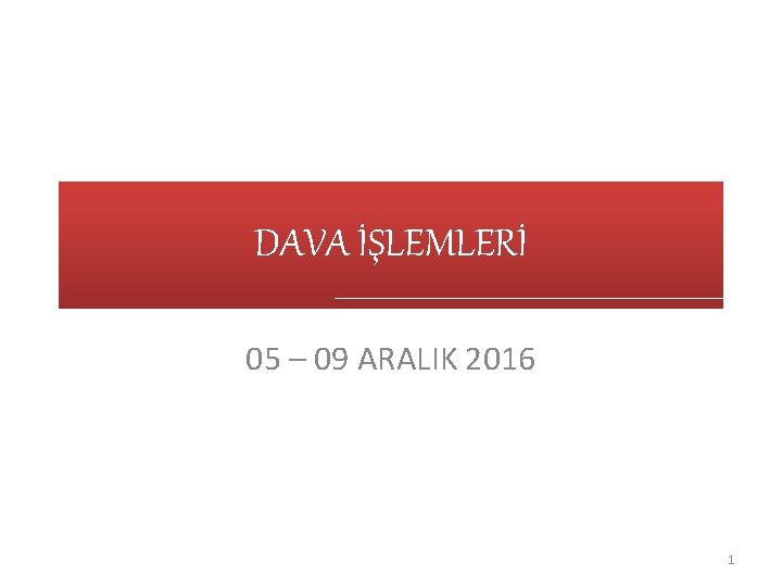 DAVA İŞLEMLERİ 05 – 09 ARALIK 2016 1 
