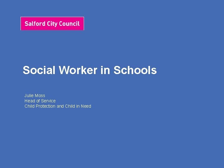 Social Worker in Schools Julie Moss Head of Service Child Protection and Child in