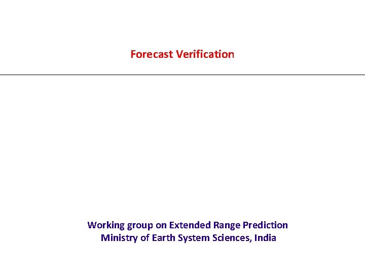 Forecast Verification Working group on Extended Range Prediction Ministry of Earth System Sciences, India