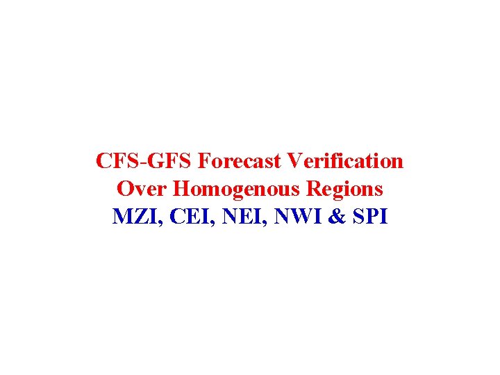 CFS-GFS Forecast Verification Over Homogenous Regions MZI, CEI, NWI & SPI 