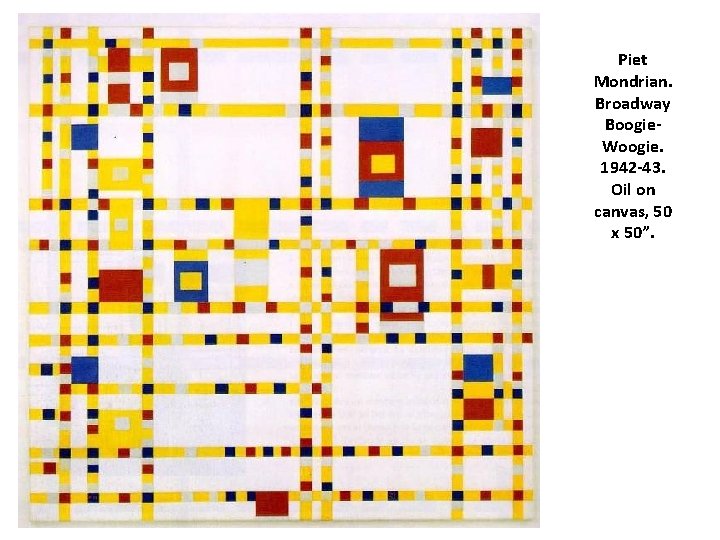 Piet Mondrian. Broadway Boogie. Woogie. 1942 -43. Oil on canvas, 50 x 50”. 