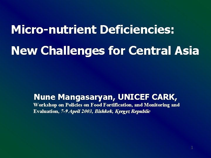 Micro-nutrient Deficiencies: New Challenges for Central Asia Nune Mangasaryan, UNICEF CARK, Workshop on Policies