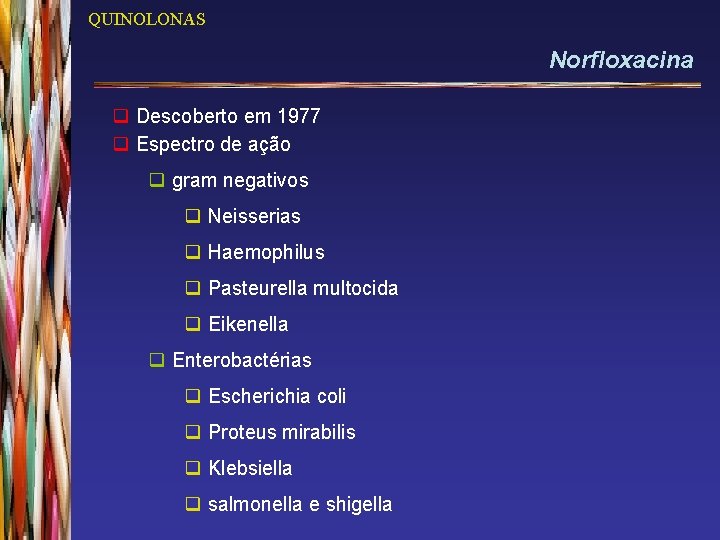 QUINOLONAS Norfloxacina q Descoberto em 1977 q Espectro de ação q gram negativos q
