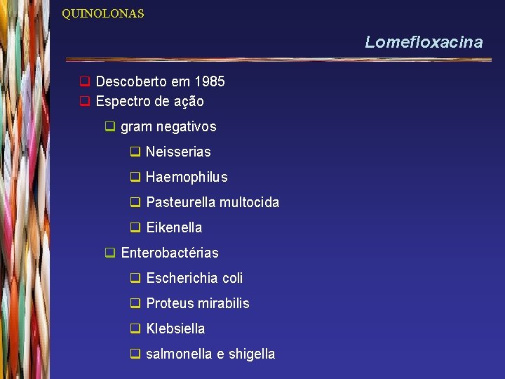 QUINOLONAS Lomefloxacina q Descoberto em 1985 q Espectro de ação q gram negativos q