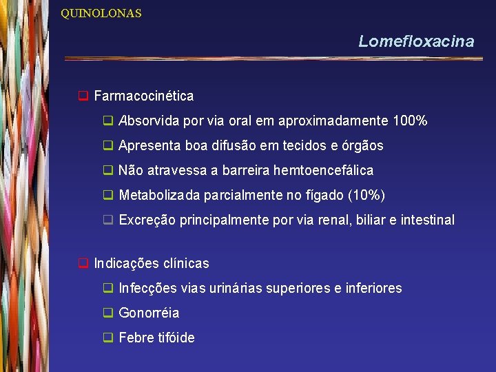QUINOLONAS Lomefloxacina q Farmacocinética q Absorvida por via oral em aproximadamente 100% q Apresenta