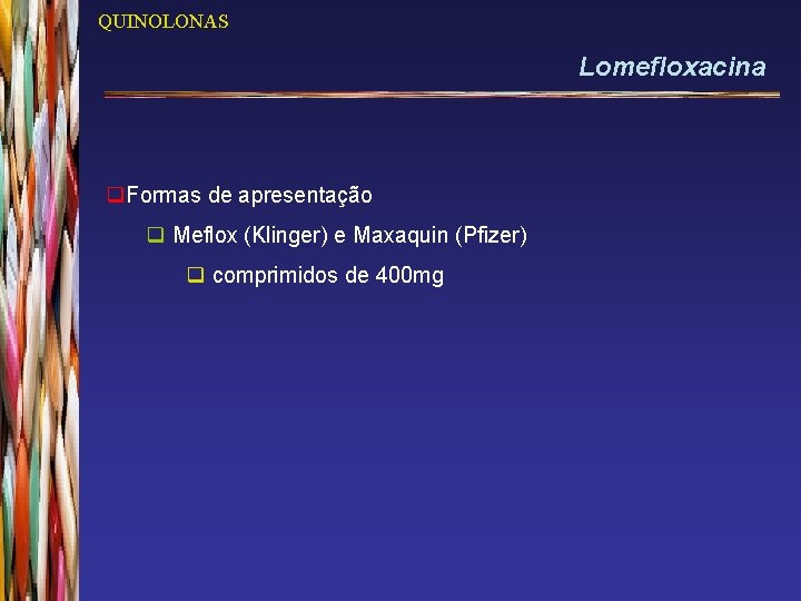 QUINOLONAS Lomefloxacina q. Formas de apresentação q Meflox (Klinger) e Maxaquin (Pfizer) q comprimidos