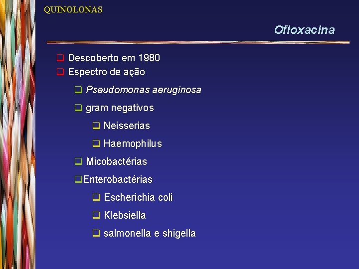 QUINOLONAS Ofloxacina q Descoberto em 1980 q Espectro de ação q Pseudomonas aeruginosa q