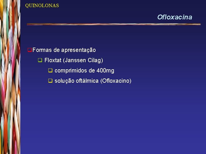 QUINOLONAS Ofloxacina q. Formas de apresentação q Floxtat (Janssen Cilag) q comprimidos de 400