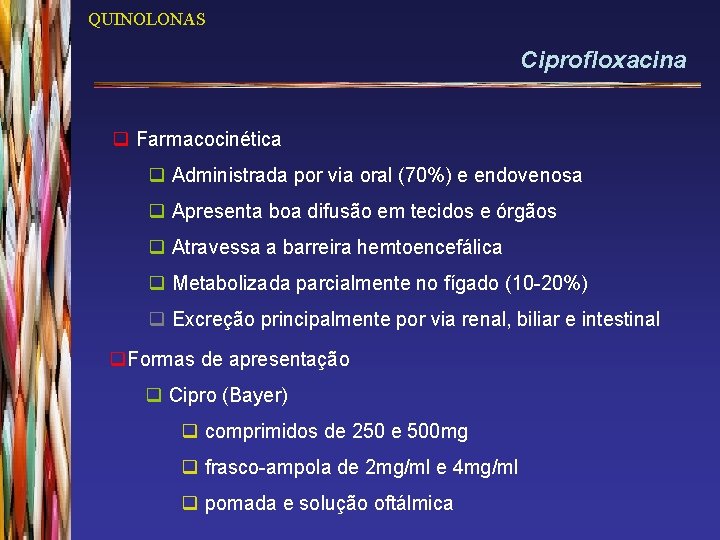 QUINOLONAS Ciprofloxacina q Farmacocinética q Administrada por via oral (70%) e endovenosa q Apresenta