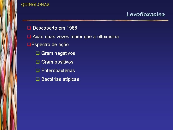 QUINOLONAS Levofloxacina q Descoberto em 1986 q Ação duas vezes maior que a ofloxacina