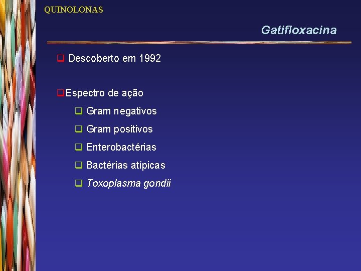 QUINOLONAS Gatifloxacina q Descoberto em 1992 q. Espectro de ação q Gram negativos q