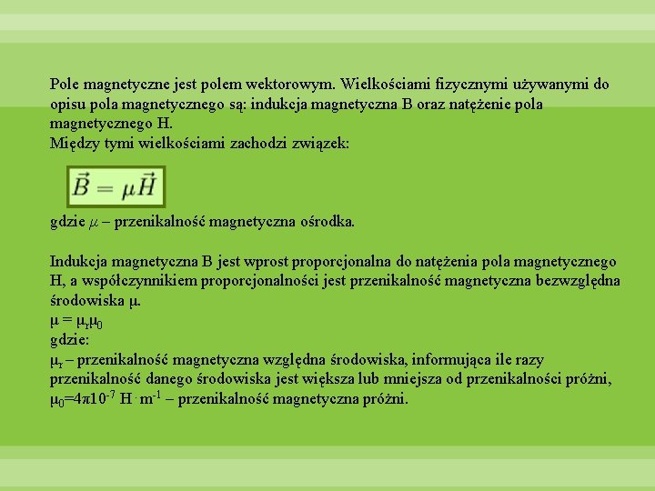 Pole magnetyczne jest polem wektorowym. Wielkościami fizycznymi używanymi do opisu pola magnetycznego są: indukcja