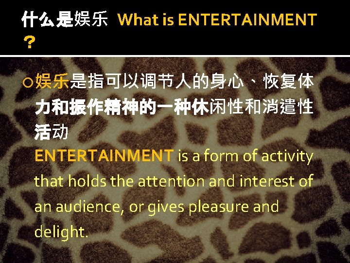 什么是娱乐 What is ENTERTAINMENT ？ 娱乐是指可以调节人的身心、恢复体 力和振作精神的一种休闲性和消遣性 活动 ENTERTAINMENT is a form of activity