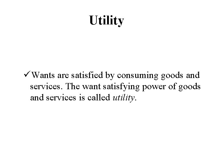 Utility üWants are satisfied by consuming goods and services. The want satisfying power of