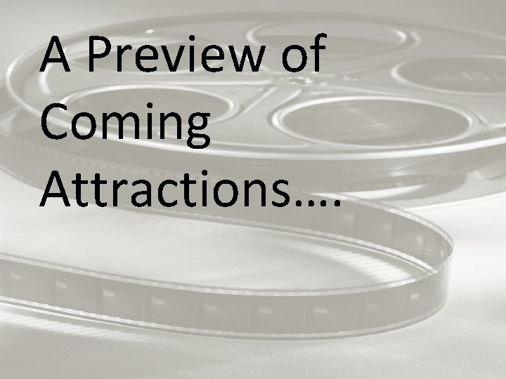 A Preview of Coming Attractions…. 