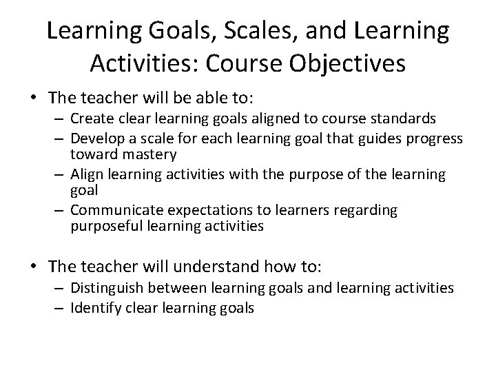 Learning Goals, Scales, and Learning Activities: Course Objectives • The teacher will be able