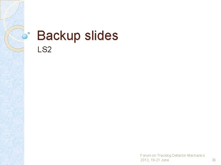 Backup slides LS 2 Forum on Tracking Detector Mechanics 2013, 19 -21 June 36