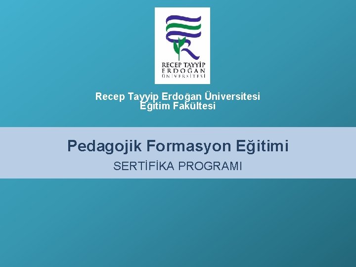Recep Tayyip Erdoğan Üniversitesi Eğitim Fakültesi Pedagojik Formasyon Eğitimi SERTİFİKA PROGRAMI 