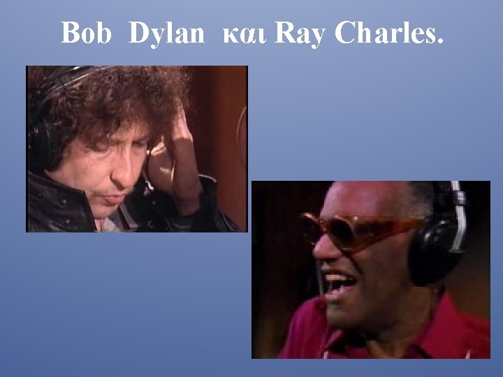 Bob Dylan και Ray Charles. 