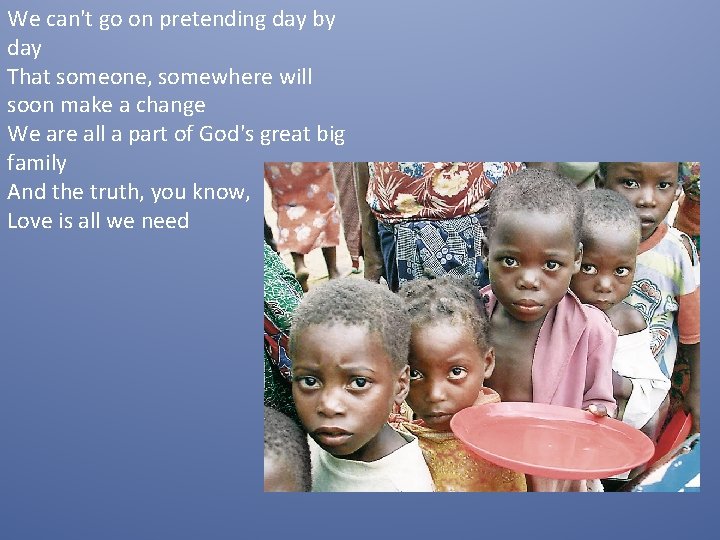 We can't go on pretending day by day That someone, somewhere will soon make