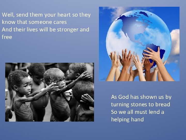 Well, send them your heart so they know that someone cares And their lives