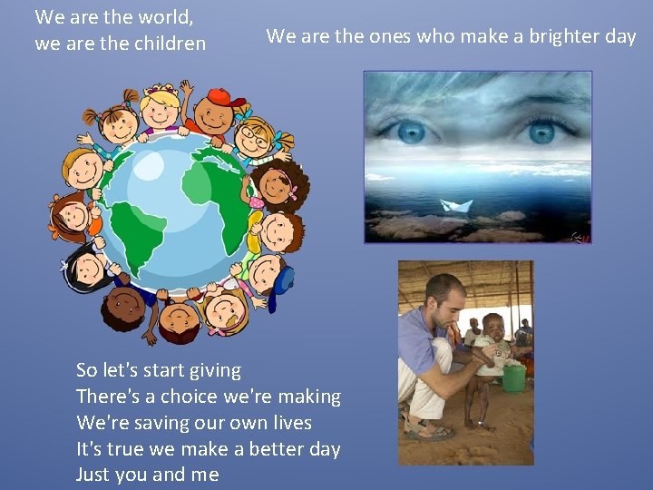 We are the world, we are the children We are the ones who make