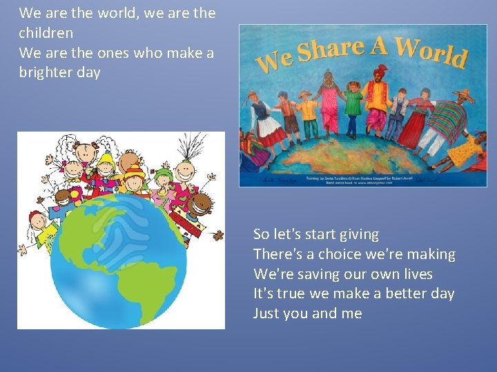 We are the world, we are the children We are the ones who make