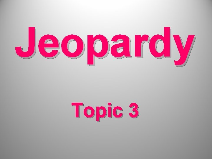 Jeopardy Topic 3 Jeopardy Topic 3