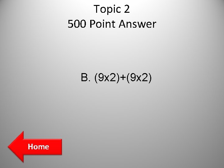Topic 2 500 Point Answer B. (9 x 2)+(9 x 2) Home Topic 2 500 Point Answer B. (9 x 2)+(9 x 2) Home