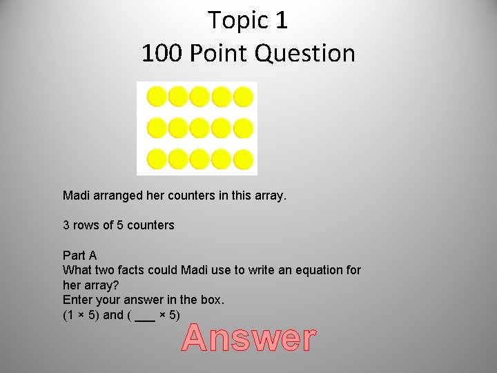 Topic 1 100 Point Question Madi arranged her counters in this array. 3 rows Topic 1 100 Point Question Madi arranged her counters in this array. 3 rows