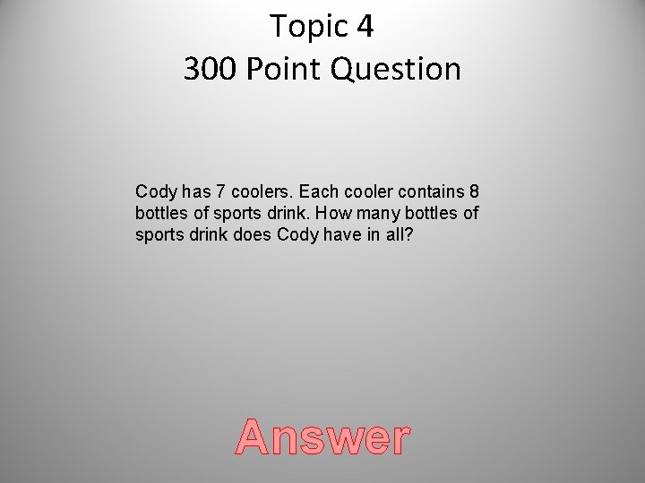 Topic 4 300 Point Question Cody has 7 coolers. Each cooler contains 8 bottles Topic 4 300 Point Question Cody has 7 coolers. Each cooler contains 8 bottles
