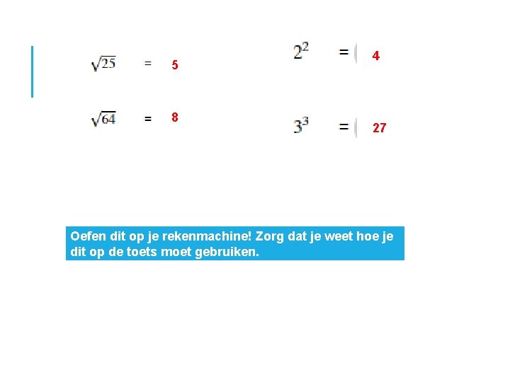 5 8 4 27 Oefen dit op je rekenmachine! Zorg dat je weet hoe