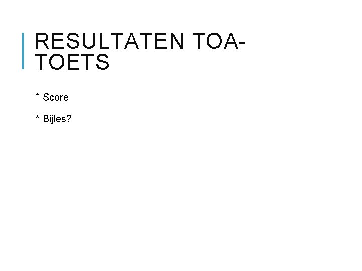 RESULTATEN TOATOETS * Score * Bijles? 