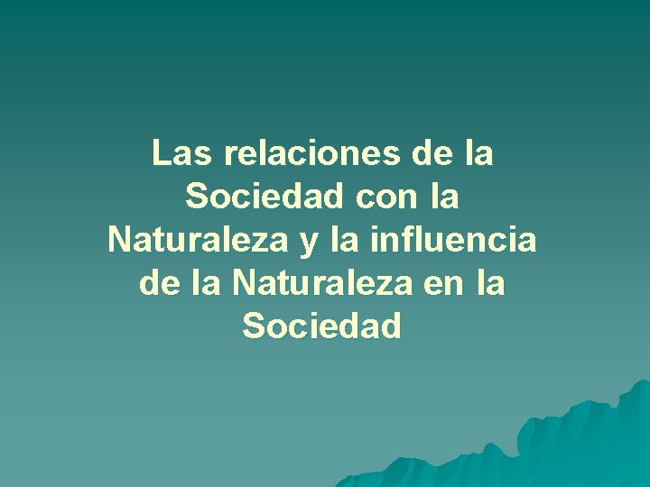 Las relaciones de la Sociedad con la Naturaleza y la influencia de la Naturaleza