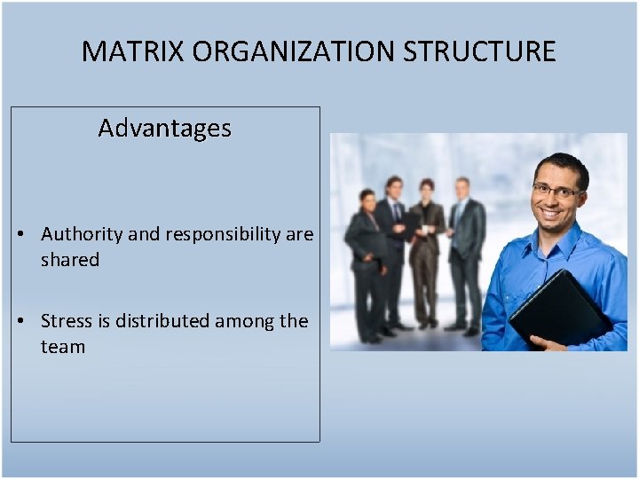 MATRIX ORGANIZATION STRUCTURE Advantages • Authority and responsibility are shared • Stress is distributed