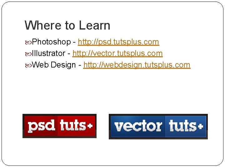 Where to Learn Photoshop - http: //psd. tutsplus. com Illustrator - http: //vector. tutsplus.