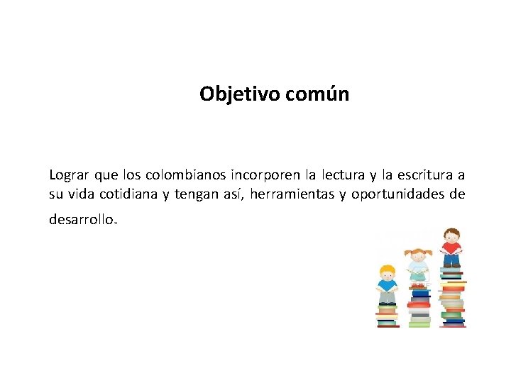 Objetivo común Lograr que los colombianos incorporen la lectura y la escritura a su