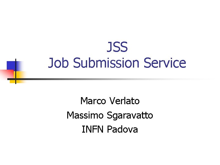 JSS Job Submission Service Marco Verlato Massimo Sgaravatto INFN Padova 