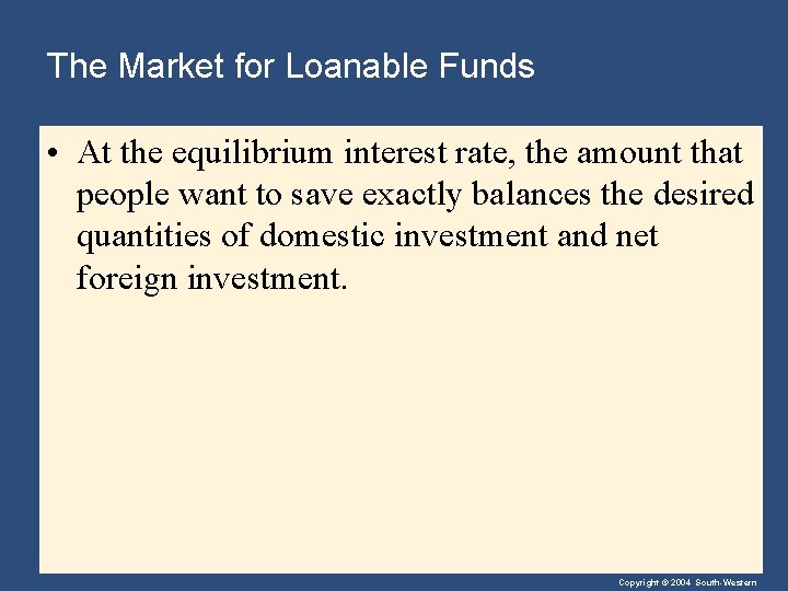 The Market for Loanable Funds • At the equilibrium interest rate, the amount that