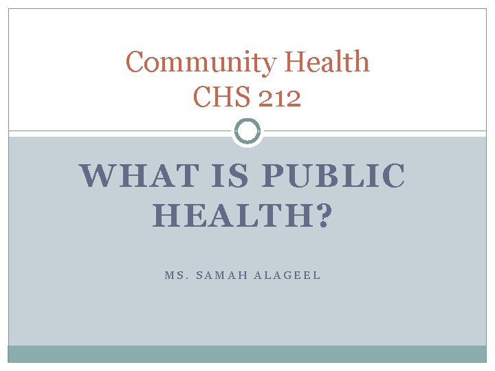 Community Health CHS 212 WHAT IS PUBLIC HEALTH? MS. SAMAH ALAGEEL 