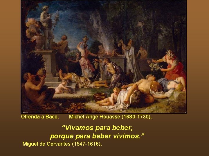 Ofrenda a Baco. Michel-Ange Houasse (1680 -1730). “Vivamos para beber, porque para beber vivimos.